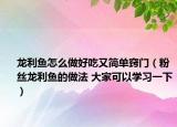 龙利鱼怎么做好吃又简单窍门（粉丝龙利鱼的做法 大家可以学习一下）