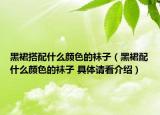 黑裙搭配什么颜色的袜子（黑裙配什么颜色的袜子 具体请看介绍）