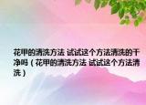 花甲的清洗方法 试试这个方法清洗的干净吗（花甲的清洗方法 试试这个方法清洗）