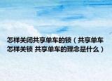 怎样关闭共享单车的锁（共享单车怎样关锁 共享单车的理念是什么）