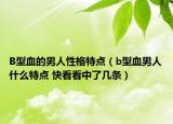B型血的男人性格特点（b型血男人什么特点 快看看中了几条）