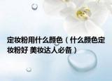 定妆粉用什么颜色（什么颜色定妆粉好 美妆达人必备）