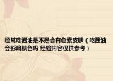 经常吃酱油是不是会有色素皮肤（吃酱油会影响肤色吗 经验内容仅供参考）