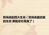 智商高的四大生肖（双商高最狡猾的生肖 那就非它莫属了）