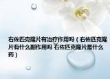 右佐匹克隆片有治疗作用吗（右佐匹克隆片有什么副作用吗 右佐匹克隆片是什么药）