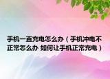 手机一直充电怎么办（手机冲电不正常怎么办 如何让手机正常充电）