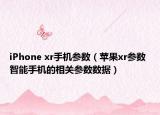 iPhone xr手机参数（苹果xr参数 智能手机的相关参数数据）