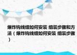 爆炸钩线组如何安装 组装步骤和方法（爆炸钩线组如何安装 组装步骤）