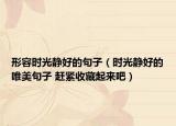 形容时光静好的句子（时光静好的唯美句子 赶紧收藏起来吧）