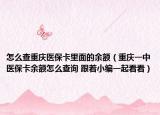 怎么查重庆医保卡里面的余额（重庆一中医保卡余额怎么查询 跟着小编一起看看）