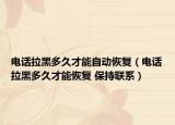 电话拉黑多久才能自动恢复（电话拉黑多久才能恢复 保持联系）