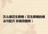 怎么做花生酥糖（花生酥糖的做法与配方 你值得拥有）