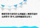 教师节贺卡该写什么祝福语（教师节送什么样贺卡 贺卡上的祝福语怎么写）
