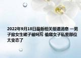 2022年9月18日最新相关报道消息 一男子掀女生裙子被呵斥 偷窥女子私密部位太变态了