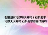 石斛泡水可以每天喝吗（石斛泡水可以天天喝吗 石斛泡水有副作用吗）