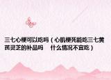 三七心梗可以吃吗（心肌梗死能吃三七黄芪灵芝的补品吗 　什么情况不宜吃）