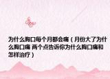 为什么胸口每个月都会痛（月份大了为什么胸口痛 两个点告诉你为什么胸口痛和怎样治疗）
