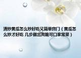 清炒黄瓜怎么炒好吃又简单窍门（黄瓜怎么炒才好吃 几步做出爽脆可口家常菜）