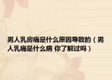 男人乳房痛是什么原因导致的（男人乳痛是什么病 你了解过吗）