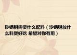 砂锅粥需要什么配料（沙锅粥放什么料煲好吃 希望对你有用）