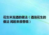 花生米泡酒的做法（酒泡花生的做法 闻起来很香哦）