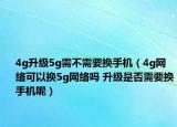 4g升级5g需不需要换手机（4g网络可以换5g网络吗 升级是否需要换手机呢）