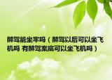 醉驾能坐牢吗（醉驾以后可以坐飞机吗 有醉驾案底可以坐飞机吗）
