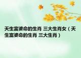 天生富婆命的生肖 三大生肖女（天生富婆命的生肖 三大生肖）