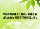 怎样查询社保卡上的钱（社保卡的钱怎么查询 希望可以帮助到大家）