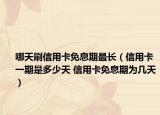 哪天刷信用卡免息期最长（信用卡一期是多少天 信用卡免息期为几天）