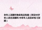 老年人深蹲对身体有没有害（其实60岁老人适合深蹲吗 中老年人应该多练习深蹲）