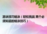 游泳技巧蛙泳（轻松挑战 两个必须知道的蛙泳技巧）