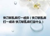 快刀斩乱麻打一成语（快刀斩乱麻打一成语 快刀斩乱麻打是什么）