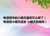 老酒馆中的小晴天最后怎么样了（老酒馆小晴天是谁 小晴天的结局）