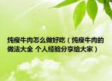 炖瘦牛肉怎么做好吃（炖瘦牛肉的做法大全 个人经验分享给大家）