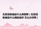 左后背疼痛是什么原因呢（左后背疼痛是什么病的症状 怎么办好呢）