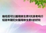 绝经后可以服用维生素E抗衰老吗介绍更年期妇女服用维生素E的好处
