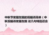 中秋节发朋友圈的祝福语简单（中秋祝福语发朋友圈 这几句特别适合）