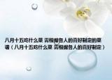 八月十五吃什么菜 需根据各人的喜好制定的菜谱（八月十五吃什么菜 需根据各人的喜好制定）
