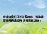 蛋清蜂蜜可以天天敷脸吗（蛋清蜂蜜能天天涂脸吗 记得看看这些）