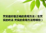 芡实最好最正确的食用方法（生芡实的吃法 芡实的食用方法有哪些）