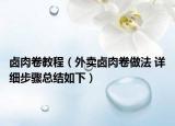 卤肉卷教程（外卖卤肉卷做法 详细步骤总结如下）