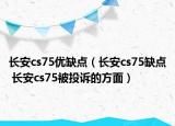 长安cs75优缺点（长安cs75缺点 长安cs75被投诉的方面）