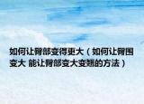 如何让臀部变得更大（如何让臀围变大 能让臀部变大变翘的方法）