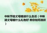 中秋节给丈母娘送什么合适（中秋送丈母娘什么礼物好 教你如何选择）