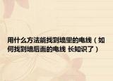 用什么方法能找到墙里的电线（如何找到墙后面的电线 长知识了）
