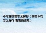 不吃的螃蟹怎么保存（螃蟹不吃怎么保存 看看简述吧）