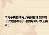 华为手机自动同步关闭有什么影响（华为自动同步可以关闭吗 怎么关闭）