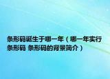 条形码诞生于哪一年（哪一年实行条形码 条形码的背景简介）