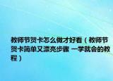 教师节贺卡怎么做才好看（教师节贺卡简单又漂亮步骤 一学就会的教程）